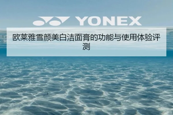 欧莱雅雪颜美白洁面膏的功能与使用体验评测
