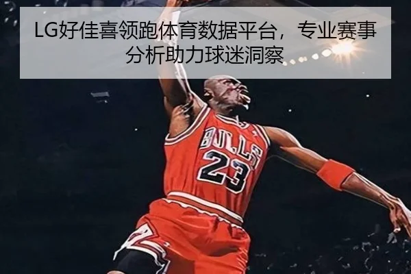 LG好佳喜领跑体育数据平台，专业赛事分析助力球迷洞察