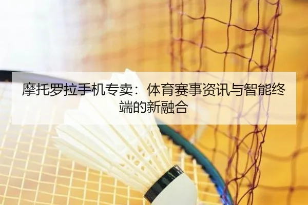 摩托罗拉手机专卖：体育赛事资讯与智能终端的新融合